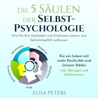 Die 5 Säulen der Selbst-Psychologie: Wie Sie Ihre Gedanken und Emotionen steuern und Selbstmitgefühl aufbauen. Für ein Leben mit mehr Positivität und innerer Stärke | inkl. Übungen und Meditationen - Elisa Peters - Hörbuch
