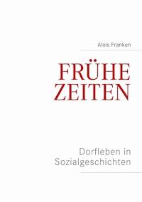 Frühe Zeiten. Dorfleben in Sozialgeschichten - Alois Franken - E-Book