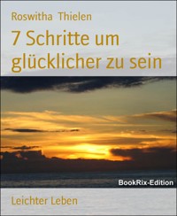 7 Schritte um glücklicher zu sein - Roswitha Thielen - E-Book