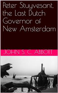 Peter Stuyvesant, the Last Dutch Governor of New Amsterdam - John S. C. Abbott - E-Book
