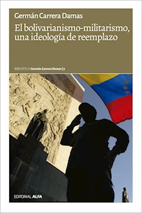 El bolivarianismo-militarismo, una ideología de reemplazo - Germán Carrera Damas - E-Book