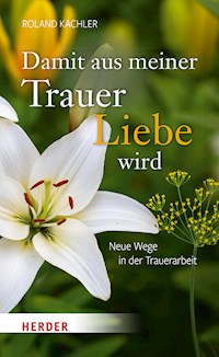 Damit aus meiner Trauer Liebe wird - Roland Kachler - E-Book
