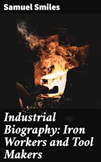 Industrial Biography: Iron Workers and Tool Makers - Samuel Smiles - E-Book