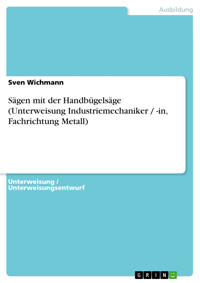 Sägen mit der Handbügelsäge (Unterweisung Industriemechaniker / -in, Fachrichtung Metall) - Sven Wichmann - E-Book
