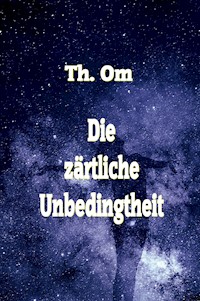 Die zärtliche Unbedingtheit - Th. Om - E-Book