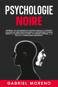 Psychologie noire: Apprenez les techniques de contrôle mental et comment analyser les gens pour influencer le comportement humain grâce à la manipulation cachée, au langage corporel, à la PNL et à la persuasion subliminale. - Gabriel Moreno - E-Book