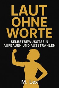 Laut ohne Worte - Selbstbewusstsein aufbauen und ausstrahlen - M Lex - E-Book