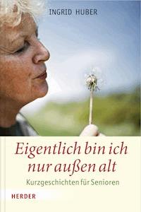 Eigentlich bin ich nur außen alt - Ingrid Huber - E-Book