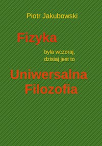 Fizyka byla wczoraj, dzisiaj jest to Uniwersalna Filozofia - Peter Jakubowski - E-Book