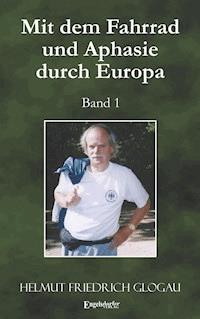 Mit dem Fahrrad und Aphasie durch Europa. Band 1 - Helmut Friedrich Glogau - E-Book