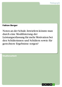Noten an der Schule. Inwiefern könnte man durch eine Modifizierung der Leistungserfassung für mehr Motivation bei den Schülerinnen und Schülern sowie für gerechtere Ergebnisse sorgen? - Fabian Berger - E-Book
