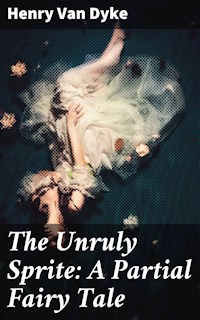 The Unruly Sprite: A Partial Fairy Tale - Henry van Dyke - E-Book