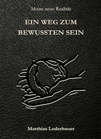 Ein Weg zum bewussten Sein - Meine neue Realität - Matthias Loderbauer - E-Book