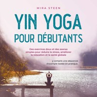 Yin Yoga pour débutants Des exercices doux et des asanas simples pour réduire le stress, améliorer la relaxation et la santé globale - y compris une séquence d'exemple testée en pratique. - Mira Steen - Hörbuch