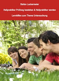 Heilpraktiker Prüfung bestehen und Heilpraktiker werden (Lernhilfen Untersuchung) - Stefan Lackermeier - E-Book