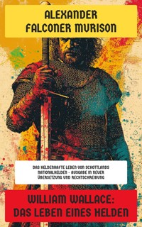William Wallace: Das Leben eines Helden - Alexander Falconer Murison - E-Book