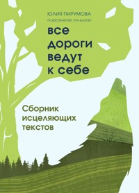 Все дороги ведут к себе. Сборник исцеляющих текстов - Юлия Пирумова - E-Book