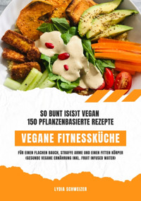 Vegane Fitnessküche: So bunt is(s)t vegan – 150 pflanzenbasierte Rezepte für einen flachen Bauch, straffe Arme und einen fitten Körper (Gesunde vegane Ernährung inkl. Fruit Infused Water) - Lydia Schweizer - E-Book