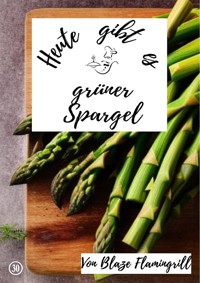 Heute gibt es - grüner Spargel - Blaze Flamingrill - E-Book