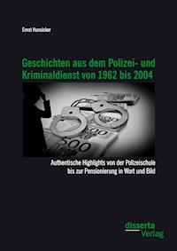 Geschichten aus dem Polizei- und Kriminaldienst von 1962 bis 2004: Authentische Highlights von der Polizeischule bis zur Pensionierung in Wort und Bild - Ernst Hunsicker - E-Book