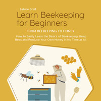 Learn Beekeeping for Beginners - From Beekeeping to Honey: How to Easily Learn the Basics of Beekeeping, Keep Bees and Produce Your Own Honey in No Time at All - Sabine Graß - Hörbuch
