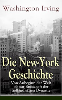 Die New-York Geschichte: Von Anbeginn der Welt bis zur Endschaft der holländischen Dynastie - Washington Irving - E-Book