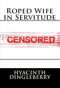 Roped Wife in Servitude: BDSM Erotica - Hyacinth Dingleberry - E-Book
