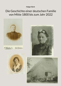 Die Geschichte einer deutschen Familie von Mitte 1800 bis zum Jahr 2022 - Holger Bork - E-Book