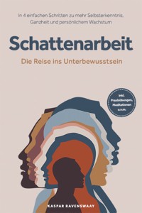 Schattenarbeit - Die Reise ins Unterbewusstsein: In 4 einfachen Schritten zu mehr Selbsterkenntnis, Ganzheit und persönlichem Wachstum - inkl. Praxisübungen, Meditationen u.v.m. - Kaspar Ravenswaay - E-Book