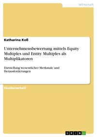 Unternehmensbewertung mittels Equity Multiples und Entity Multiples als Multiplikatoren - Katharina Koß - E-Book