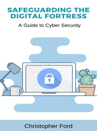 Safeguarding the Digital Fortress: A Guide to Cyber Security - Christopher Ford - E-Book