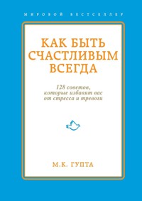Как быть счастливым всегда. 128 советов, которые избавят вас от стресса и тревоги - Мринал Гупта - E-Book
