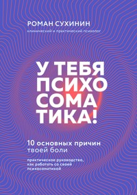 У тебя психосоматика! 10 основных причин твоей боли - Роман Сухинин - E-Book