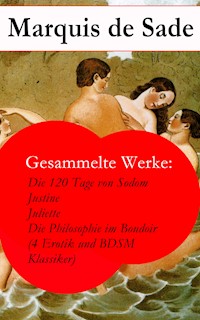Gesammelte Werke: Die 120 Tage von Sodom - Justine - Juliette - Die Philosophie im Boudoir (4 Erotik und BDSM Klassiker) - MARQUIS DE SADE - E-Book