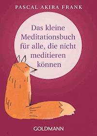 Das kleine Meditationsbuch für alle, die nicht meditieren können - Pascal Akira Frank - E-Book