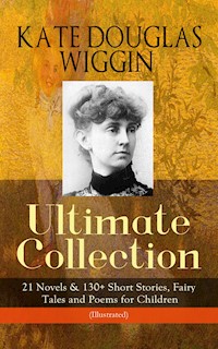 KATE DOUGLAS WIGGIN – Ultimate Collection: 21 Novels & 130+ Short Stories - Kate Douglas Wiggin - E-Book