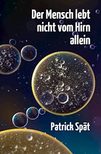 Der Mensch lebt nicht vom Hirn allein - Patrick Spät - E-Book