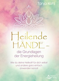 Heilende Hände – die Grundlagen der Energieheilung - Tanja Kohl - E-Book