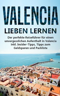 Valencia lieben lernen: Der perfekte Reiseführer für einen unvergesslichen Aufenthalt in Valencia inkl. Insider-Tipps, Tipps zum Geldsparen und Packliste - Anna-Lena Lauterbach - E-Book