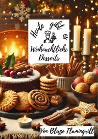 Heute gibt es - Weihnachtliche Desserts - Blaze Flamingrill - E-Book