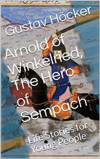 Arnold of Winkelried, The Hero of Sempach - Gustav Höcker - E-Book