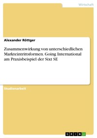 Zusammenwirkung von unterschiedlichen Markteintrittsformen. Going International am Praxisbeispiel der Sixt SE - Alexander Röttger - E-Book
