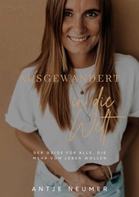 AUSGEWANDERT IN DIE WELT - Mein Weg als digitale Nomadin im Ausland auf der Suche nach Freiheit & Selbstbestimmung - Antje Neumer - E-Book