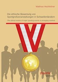 Die ethische Bewertung von Sportgroßveranstaltungen in Schwellenländern - Matthias Hochleitner - E-Book