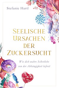 Seelische Ursachen der Zuckersucht - Stefanie Hartl - E-Book