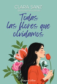 Todas las flores que olvidamos - Clara Sanz - E-Book