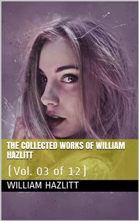 The collected works of William Hazlitt, Vol. 03 (of 12) - William Hazlitt - E-Book