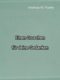 Einen Groschen für deine Gedanken - Andreas W. Franke - kostenlos E-Book