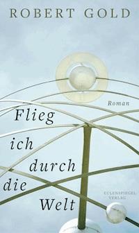 Flieg ich durch die Welt - Robert Gold - E-Book