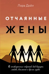 Отчаянные жены. 6 неожиданных секретов, как вернуть любовь, внимание и время мужа - Лора Дойл - E-Book